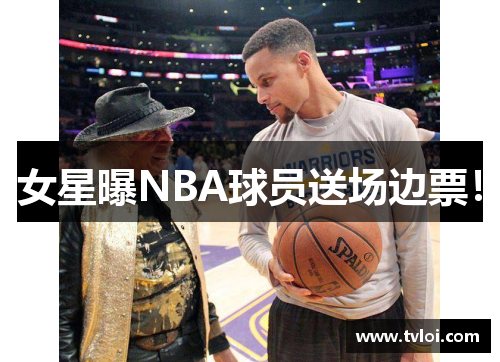 女星曝NBA球员送场边票！